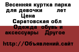 Весенняя куртка-парка для девочки 12-13 лет › Цена ­ 1 500 - Саратовская обл. Одежда, обувь и аксессуары » Другое   